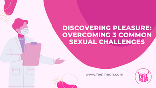 Discovering Pleasure: Overcoming 3 Common Sexual Challenges